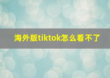 海外版tiktok怎么看不了