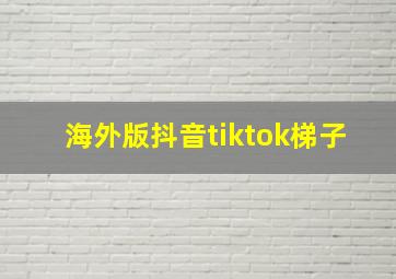 海外版抖音tiktok梯子