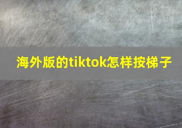 海外版的tiktok怎样按梯子