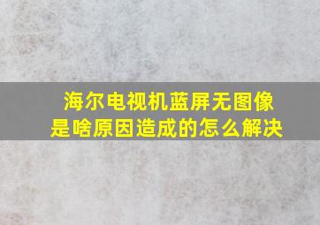 海尔电视机蓝屏无图像是啥原因造成的怎么解决