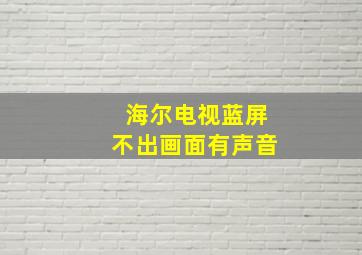 海尔电视蓝屏不出画面有声音