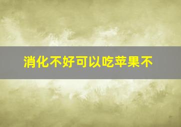 消化不好可以吃苹果不