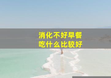 消化不好早餐吃什么比较好