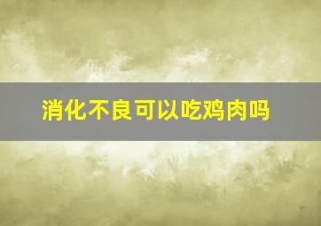 消化不良可以吃鸡肉吗