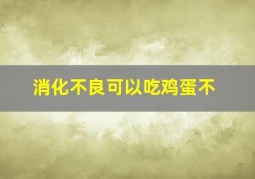 消化不良可以吃鸡蛋不