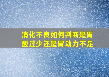 消化不良如何判断是胃酸过少还是胃动力不足