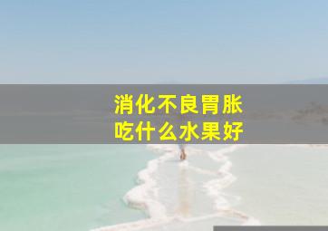 消化不良胃胀吃什么水果好