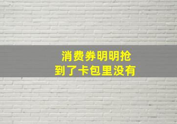 消费券明明抢到了卡包里没有