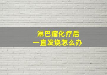 淋巴瘤化疗后一直发烧怎么办