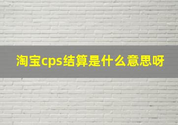 淘宝cps结算是什么意思呀