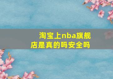 淘宝上nba旗舰店是真的吗安全吗