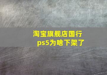 淘宝旗舰店国行ps5为啥下架了