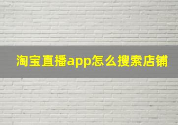 淘宝直播app怎么搜索店铺