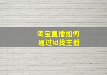 淘宝直播如何通过id找主播