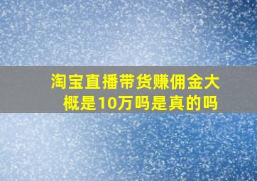 淘宝直播带货赚佣金大概是10万吗是真的吗