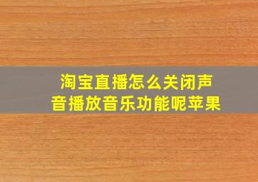 淘宝直播怎么关闭声音播放音乐功能呢苹果