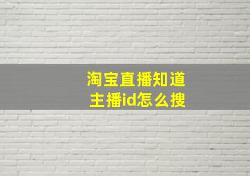 淘宝直播知道主播id怎么搜