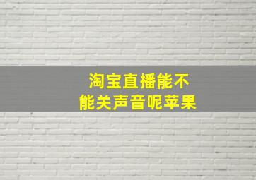 淘宝直播能不能关声音呢苹果