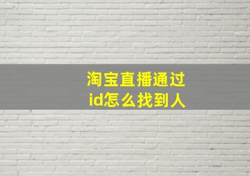 淘宝直播通过id怎么找到人