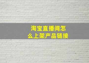 淘宝直播间怎么上架产品链接