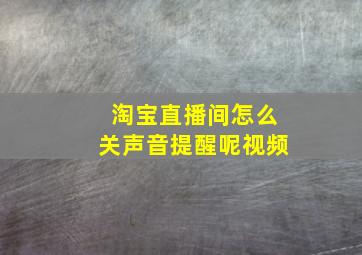 淘宝直播间怎么关声音提醒呢视频