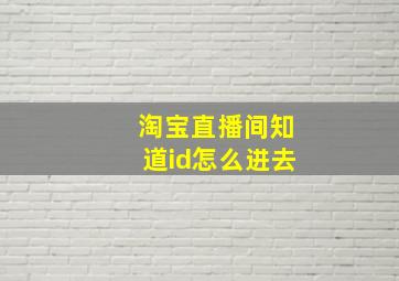 淘宝直播间知道id怎么进去