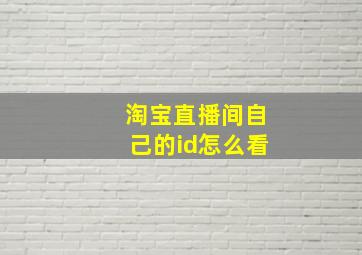 淘宝直播间自己的id怎么看