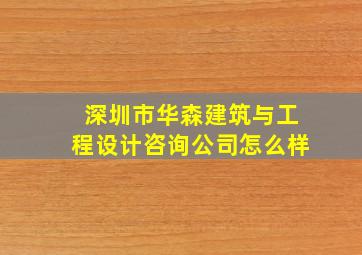 深圳市华森建筑与工程设计咨询公司怎么样