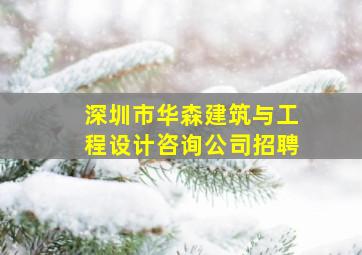 深圳市华森建筑与工程设计咨询公司招聘