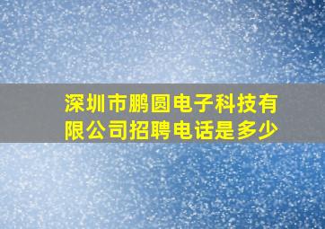 深圳市鹏圆电子科技有限公司招聘电话是多少