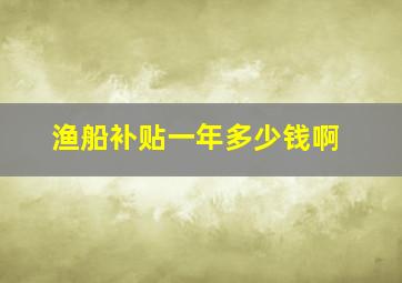 渔船补贴一年多少钱啊