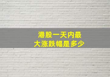 港股一天内最大涨跌幅是多少