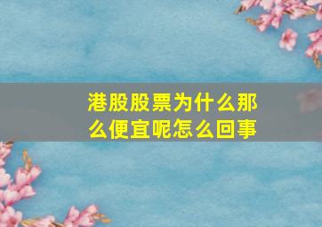 港股股票为什么那么便宜呢怎么回事