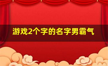 游戏2个字的名字男霸气