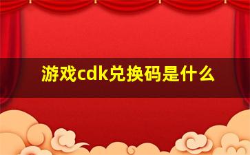 游戏cdk兑换码是什么