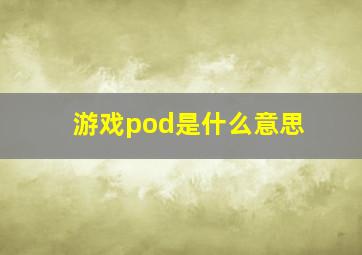 游戏pod是什么意思