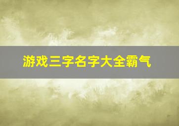 游戏三字名字大全霸气