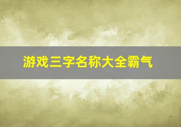 游戏三字名称大全霸气