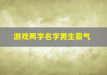 游戏两字名字男生霸气