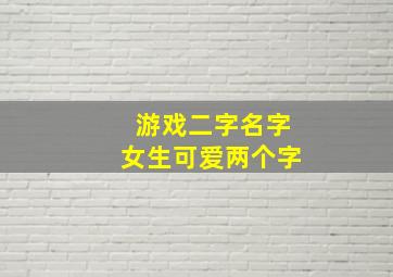 游戏二字名字女生可爱两个字