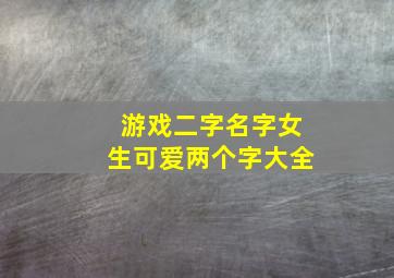 游戏二字名字女生可爱两个字大全