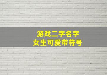 游戏二字名字女生可爱带符号