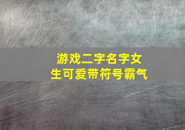 游戏二字名字女生可爱带符号霸气