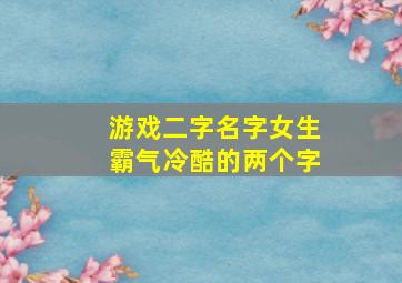 游戏二字名字女生霸气冷酷的两个字