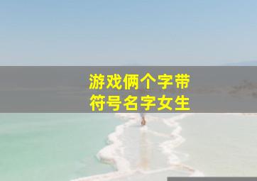 游戏俩个字带符号名字女生