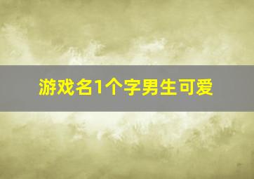 游戏名1个字男生可爱