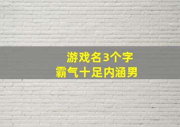 游戏名3个字霸气十足内涵男