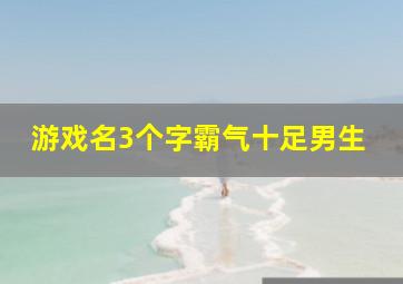 游戏名3个字霸气十足男生