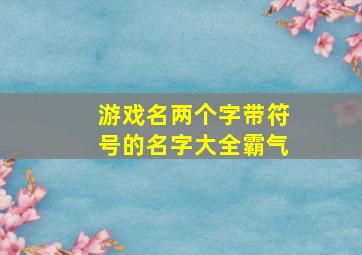 游戏名两个字带符号的名字大全霸气