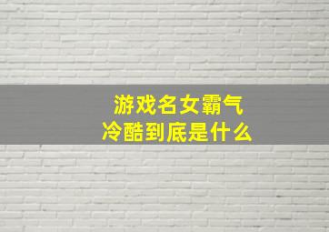 游戏名女霸气冷酷到底是什么